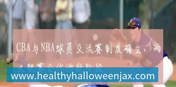 CBA与NBA球员交流赛制度确立，两大联赛合作迎新阶段